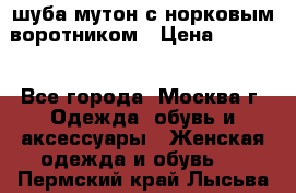 шуба мутон с норковым воротником › Цена ­ 7 000 - Все города, Москва г. Одежда, обувь и аксессуары » Женская одежда и обувь   . Пермский край,Лысьва г.